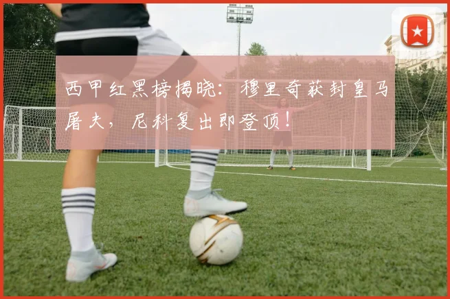西甲红黑榜揭晓：穆里奇获封皇马屠夫，尼科复出即登顶！