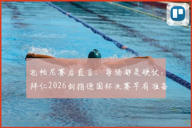 孔帕尼赛后直言:每场都是硬仗,拜仁2026剑指德国杯决赛早有准备