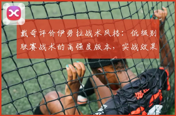 戴奇评价伊劳拉战术风格：低级别联赛战术的高强度版本，实战效果如何？