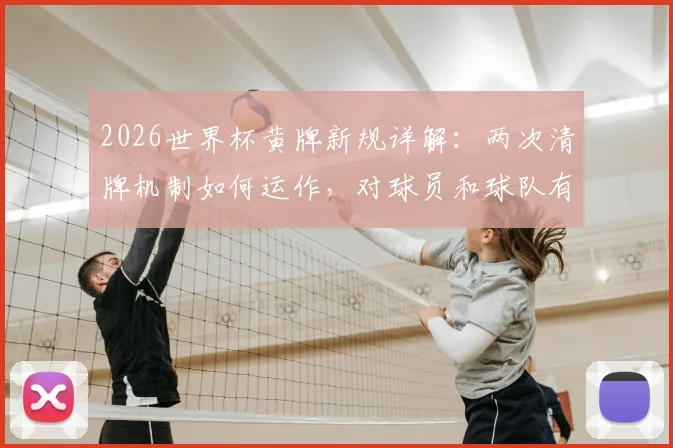 2026世界杯黄牌新规详解:两次清牌机制如何运作,对球员和球队有何具体影响