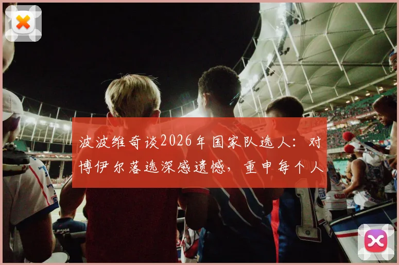 波波维奇谈2026年国家队选人：对博伊尔落选深感遗憾，重申每个人皆凭实力入选