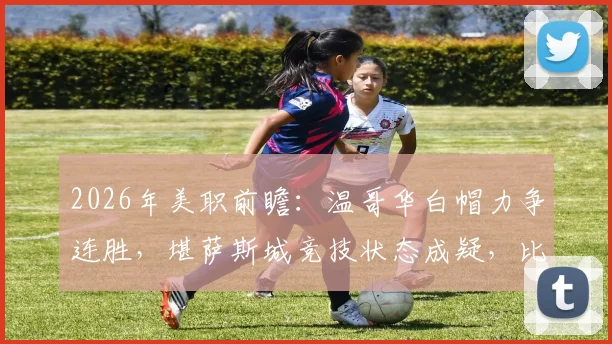 2026年美职前瞻：温哥华白帽力争连胜，堪萨斯城竞技状态成疑，比赛胜负关键点解读