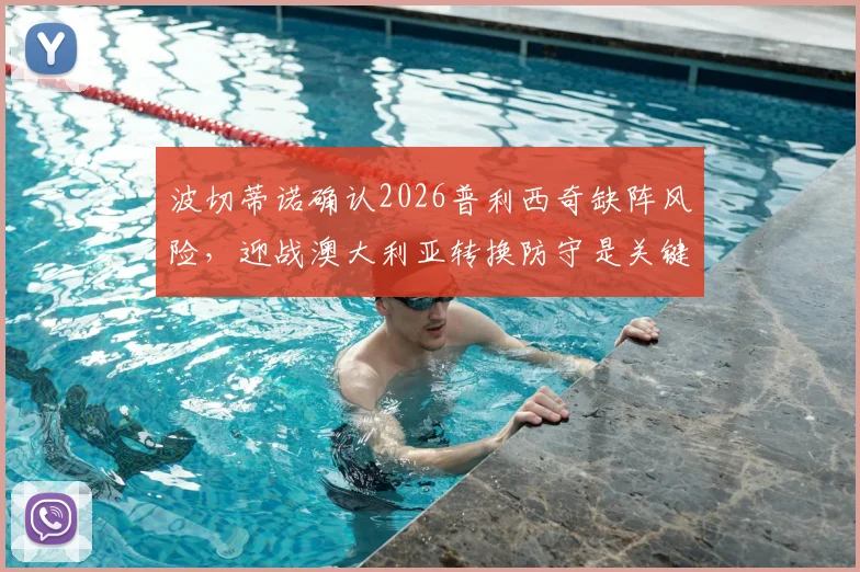 波切蒂诺确认2026普利西奇缺阵风险，迎战澳大利亚转换防守是关键