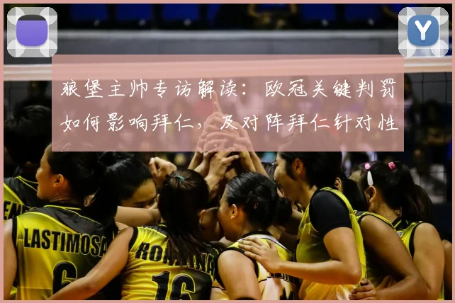 狼堡主帅专访解读:欧冠关键判罚如何影响拜仁,及对阵拜仁针对性战术与巴黎打法区别分析