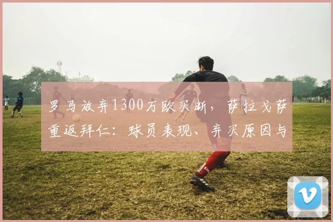 罗马放弃1300万欧买断,萨拉戈萨重返拜仁:球员表现、弃买原因与未来前景深度解析