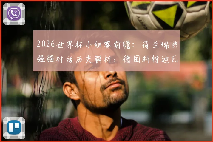 2026世界杯小组赛前瞻：荷兰瑞典强强对话历史解析，德国科特迪瓦出线形势全览