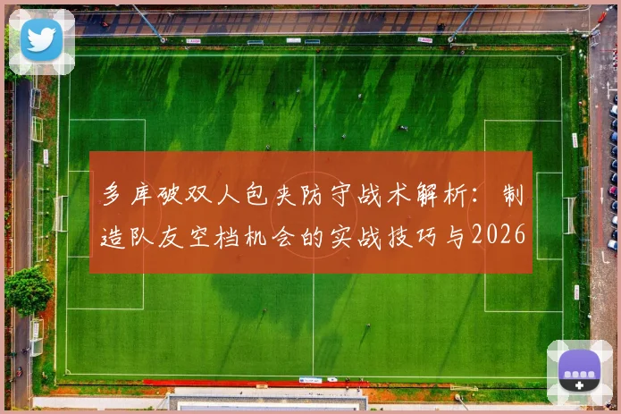 多库破双人包夹防守战术解析:制造队友空档机会的实战技巧与2026战术价值展望