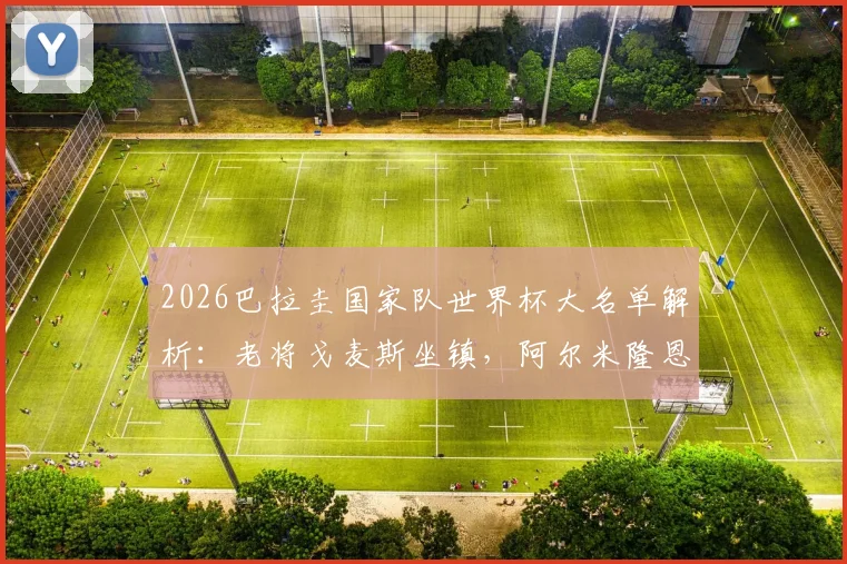 2026巴拉圭国家队世界杯大名单解析：老将戈麦斯坐镇，阿尔米隆恩西索等新生代球星全收录