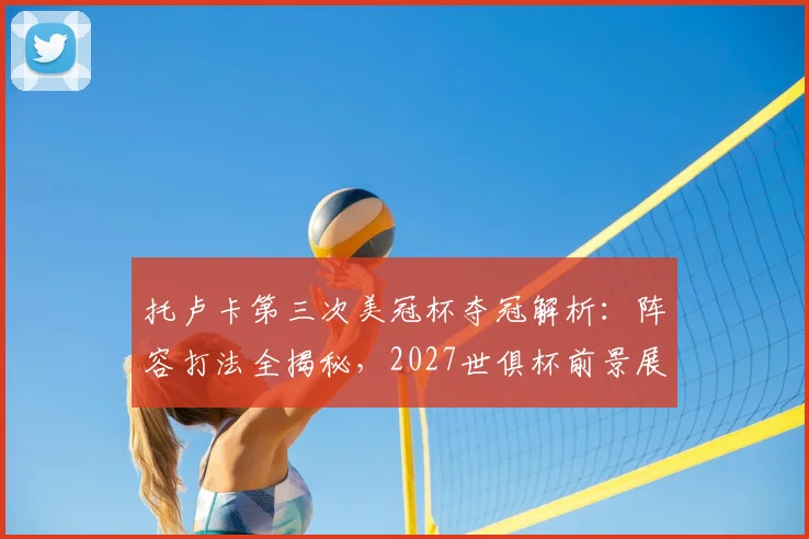 托卢卡第三次美冠杯夺冠解析：阵容打法全揭秘，2027世俱杯前景展望