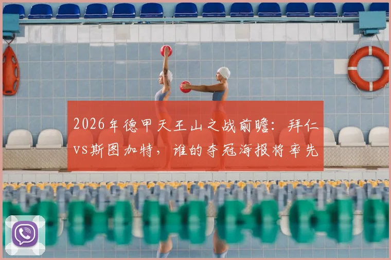 2026年德甲天王山之战前瞻：拜仁vs斯图加特，谁的夺冠海报将率先出炉？