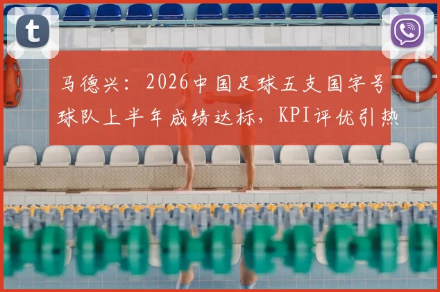 马德兴：2026中国足球五支国字号球队上半年成绩达标，KPI评优引热议，球迷怎么看？