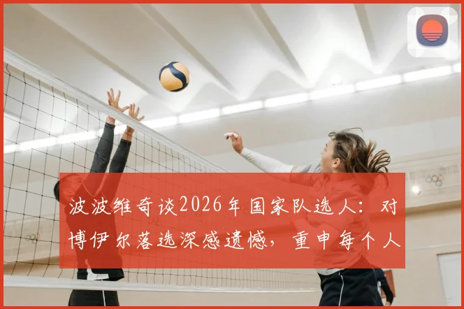 波波维奇谈2026年国家队选人：对博伊尔落选深感遗憾，重申每个人皆凭实力入选