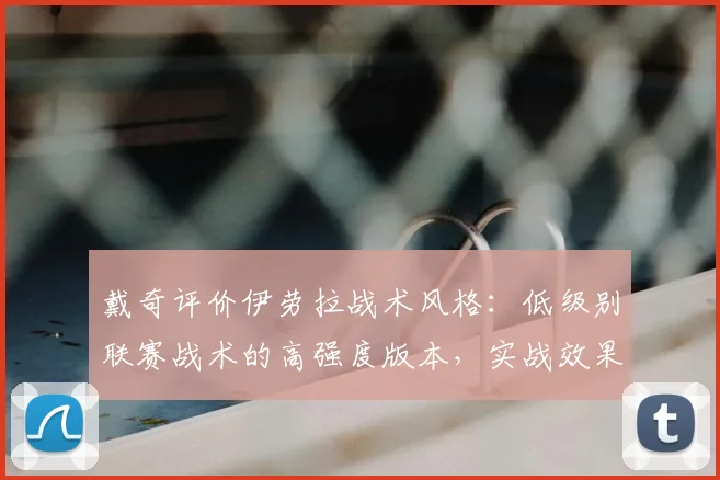 戴奇评价伊劳拉战术风格：低级别联赛战术的高强度版本，实战效果如何？