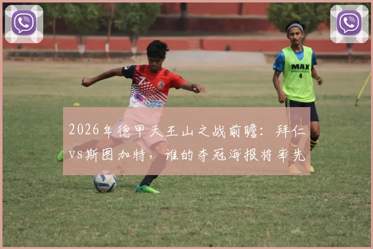 2026年德甲天王山之战前瞻:拜仁vs斯图加特,谁的夺冠海报将率先出炉?